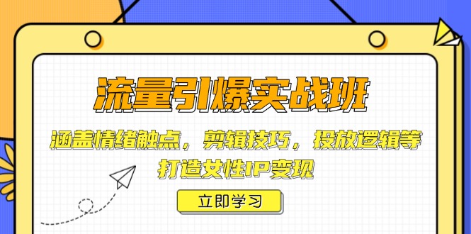 流量引爆实战班，涵盖情绪触点，剪辑技巧，投放逻辑等，打造女性IP变现-知芽创业社