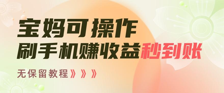 宝妈可操作刷手机赚收益秒到账无保留教程，亲测有效无套路-知芽创业社