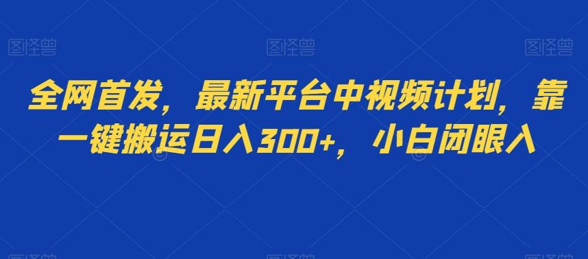 全网首发，最新平台中视频计划，靠一键搬运日入300+，小白闭眼入-知芽创业社