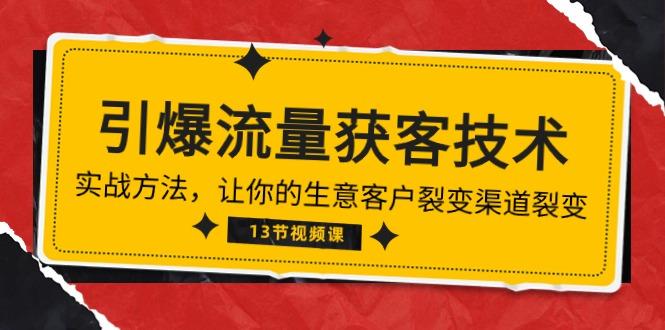 《引爆流量 获客技术》实战方法，让你的生意客户裂变渠道裂变(13节-知芽创业社