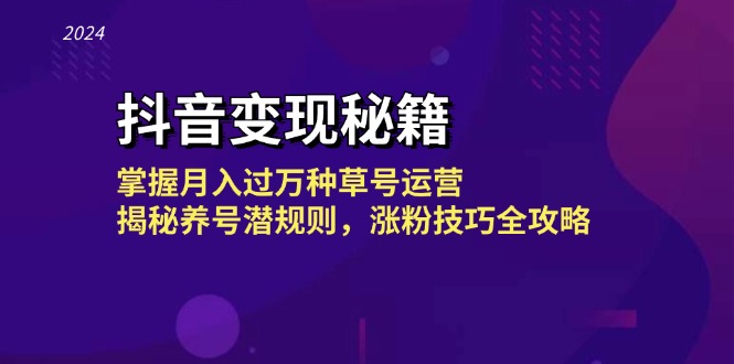 抖音变现秘籍：掌握月入过万种草号运营，揭秘养号潜规则，涨粉技巧全攻略-知芽创业社