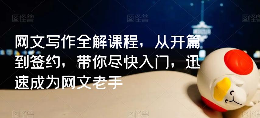 网文写作全解课程，从开篇到签约，带你尽快入门，迅速成为网文老手-知芽创业社