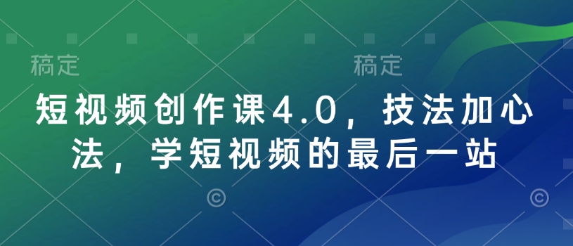 短视频创作课4.0，技法加心法，学短视频的最后一站-知芽创业社