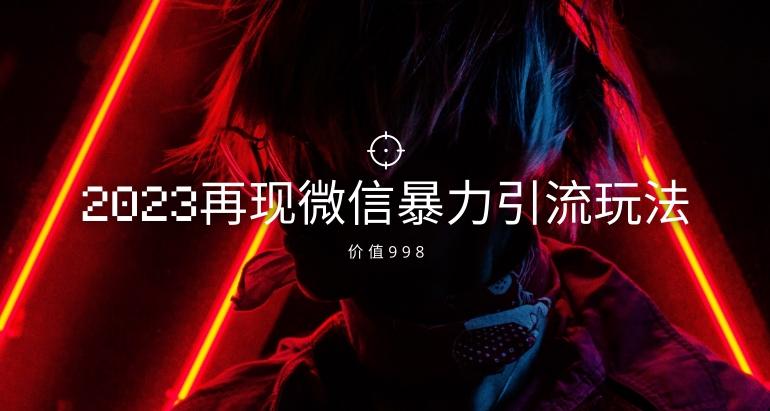 价值998元2023最新微信暴力引流玩法，日引流50-100+-知芽创业社