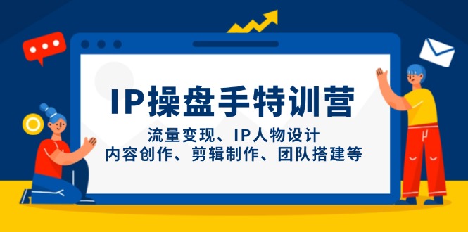 IP操盘手特训营，流量变现、IP人物设计、内容创作、剪辑制作、团队搭建等-知芽创业社
