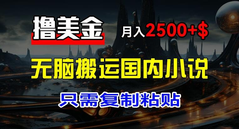 最新撸美金项目，搬运国内小说爽文，只需复制粘贴，稿费月入2500+美金，新手也能快速上手【揭秘】-知芽创业社
