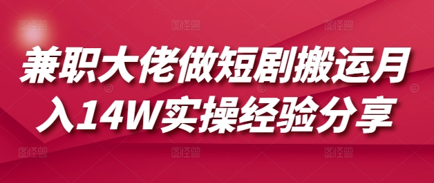 兼职大佬做短剧搬运月入14W实操经验分享-知芽创业社