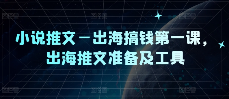 小说推文—出海搞钱第一课，出海推文准备及工具-知芽创业社