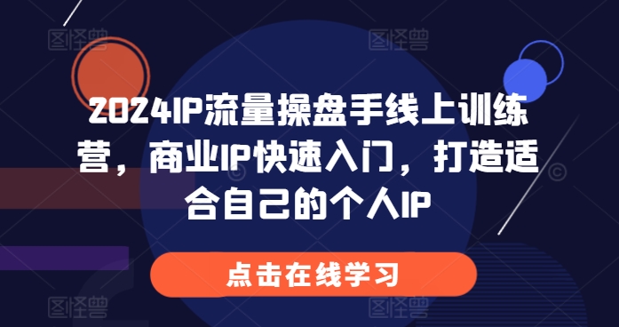 2024IP流量操盘手线上训练营，商业IP快速入门，打造适合自己的个人IP-知芽创业社