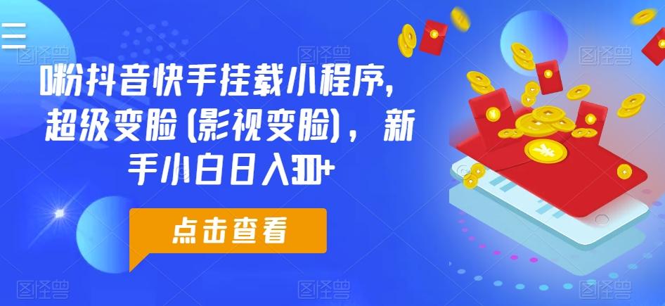 0粉抖音快手挂载小程序，超级变脸(影视变脸)，新手小白日入300+【揭秘】-知芽创业社