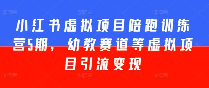 小红书虚拟项目陪跑训练营5期，幼教赛道等虚拟项目引流变现-知芽创业社