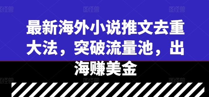 最新海外小说推文去重大法，突破流量池，出海赚美金-知芽创业社