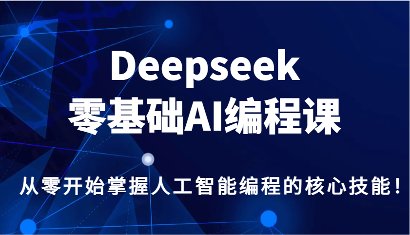 Deepseek零基础AI编程课，从零开始掌握人工智能编程的核心技能！-知芽创业社