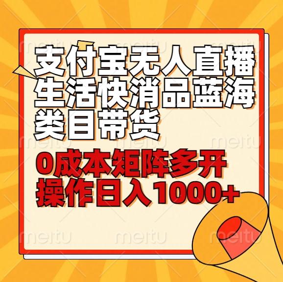 小白30分钟学会支付宝无人直播生活快消品蓝海类目带货，0成本矩阵多开操作日1000+收入-知芽创业社