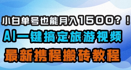小白单号也能月入1500？AI一键搞定旅游视频，最新携程搬砖教程-知芽创业社