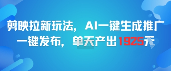 剪映拉新玩法，AI一键生成推广，一键发布，单天最高产出1925-知芽创业社