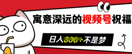 寓意深远的视频号祝福，粉丝增长无忧，带货效果事半功倍，日入多张【揭秘】-知芽创业社