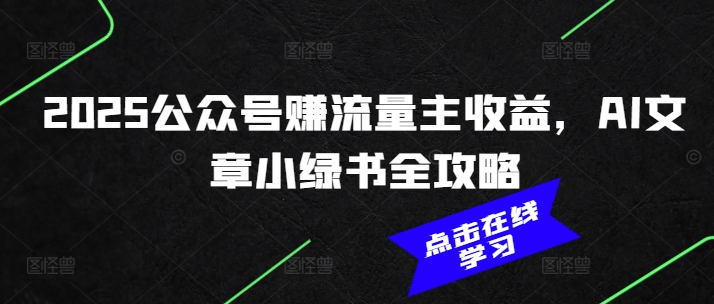 2025公众号赚流量主收益，AI文章小绿书全攻略-知芽创业社