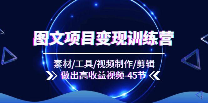 图文项目变现训练营:素材/工具/视频制作/剪辑/做出高收益视频(45节-知芽创业社