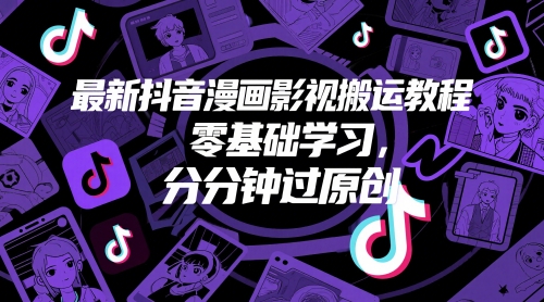 最新抖音漫画影视搬运教程，零基础学习，分分钟过原创-知芽创业社
