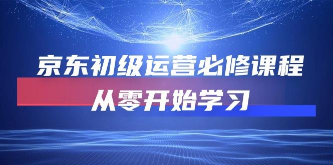 京东初级运营必修课程，从零开始学习(49节课-知芽创业社
