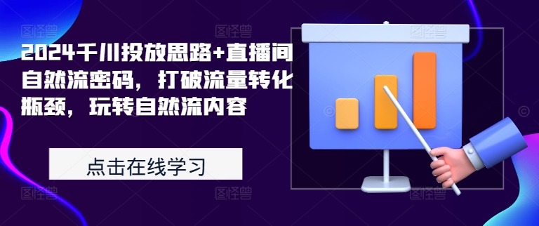 2024千川投放思路+直播间自然流密码，打破流量转化瓶颈，玩转自然流内容-知芽创业社