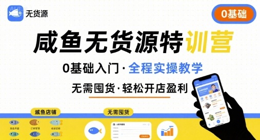无货源特训营,0基础带你玩转咸鱼无货源-知芽创业社