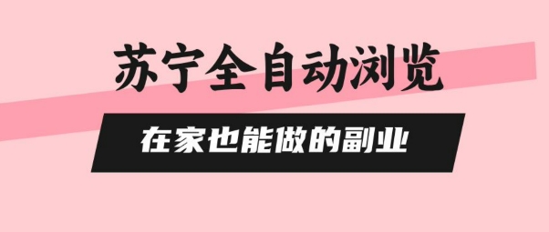 苏宁全自动浏览，在家也能做的副业，无需人工，0风控，单机日入5张+，直接矩阵开干【揭秘】-知芽创业社