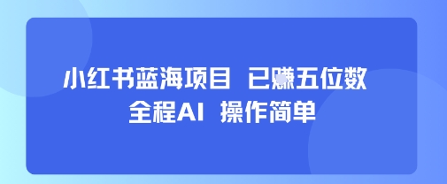 小红书蓝海项目，全程AI，操作简单，已挣五位数-知芽创业社