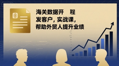 海关数据开发客户实战课，帮助外贸人提升业绩-知芽创业社