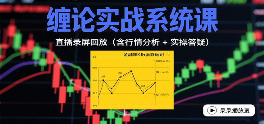缠论实战系统课：直播录屏回放(含行情分析 + 实操答疑(更新8月)-知芽创业社