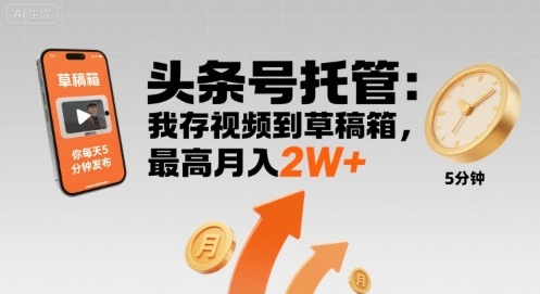 【头条号托管 】我存视频到草稿箱，你每天5分钟发布，最高月入2W+【揭秘】-知芽创业社