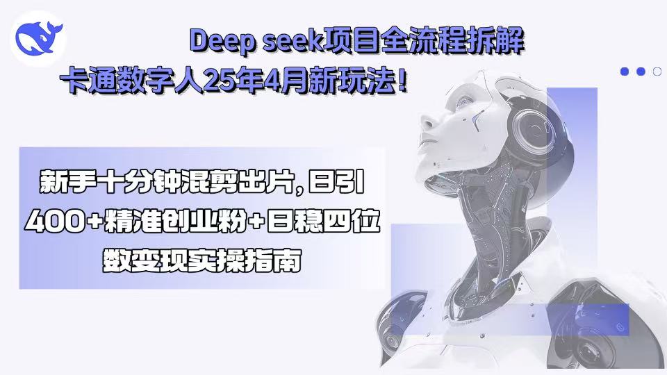 Deep seek项目全流程拆解+卡通数字人25年4月新玩法！新手十分钟混剪出...-知芽创业社