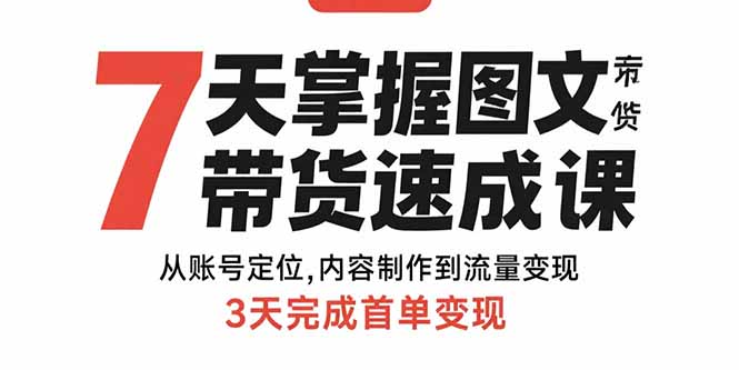 7天掌握图文带货速成课：从账号定位,内容制作到流量变现,3天完成首单变现-知芽创业社