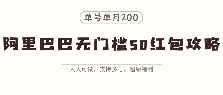 阿里巴巴无门槛50红包攻略，单号单月200。人人可做，支持多号，超级福利-知芽创业社