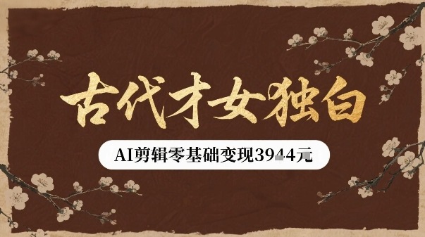 古代才女独白视频新玩法单条视频变现多张，AI剪辑零基础即可上手-知芽创业社