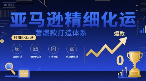 亚马逊精细化运营爆款打造体系，视频课+全套资料文档-知芽创业社