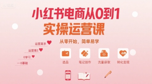 小红书电商从0到1实操运营课,从零开始,简单易学-知芽创业社