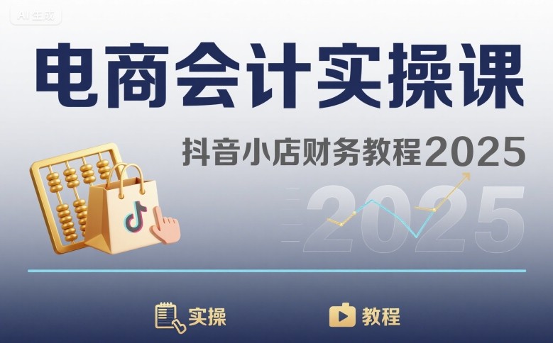 电商会计实操课-抖音小店财务教程2025-知芽创业社