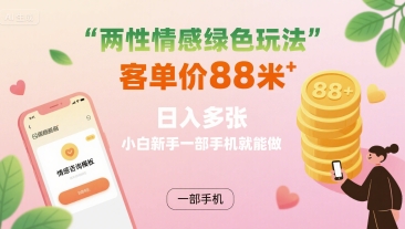两性情感绿色玩法，客单价88米 日入多张，小白新手一部手机就能做-知芽创业社