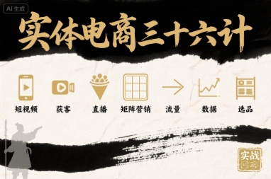 实体电商三十六计，短视频-获客-直播-矩阵营销-流量-数据-选品-知芽创业社