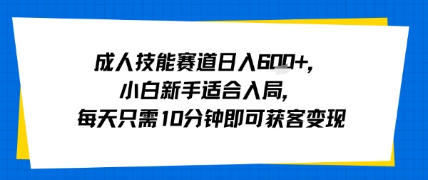 成人技能赛道日入多张，小白新手适合入局，每天只需10分钟即可获客变现-知芽创业社