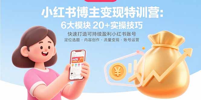 小红书博主变现特训营：6大模块20+实操技巧 快速打造可持续盈利小红书账号-知芽创业社