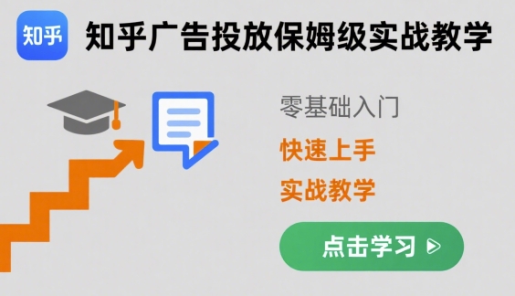 知乎广告投放保姆级实战教学，零基础快速上手-知芽创业社