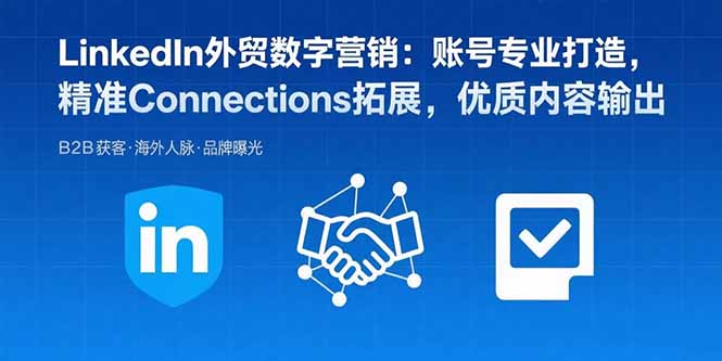 LinkedIn外贸数字营销：账号专业打造，精准Connections拓展，优质内容输出-知芽创业社