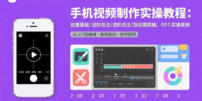 手机视频制作实操教程：拍摄基础/进阶技法/到后期剪辑，50个实操案例-知芽创业社