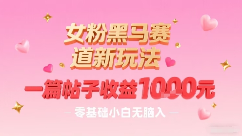 女粉黑马赛道新玩法，一篇帖子收益1k，零基础小白无脑入非常适合-知芽创业社