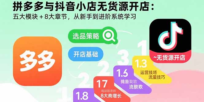 拼多多与抖音小店无货源开店：五大模块+8大章节，从新手到进阶系统学习-知芽创业社