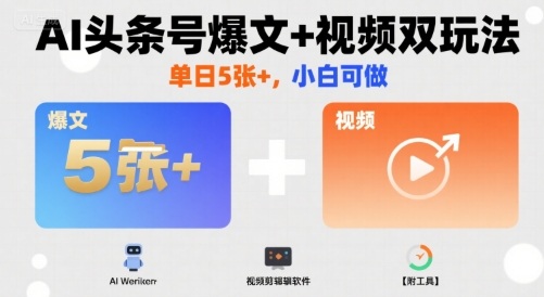 AI头条号爆文+视频双玩法，单日5张+，小白可做【附工具】-知芽创业社