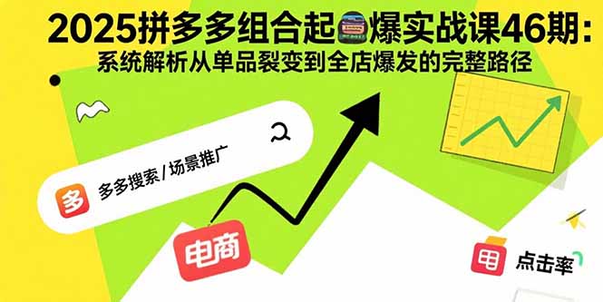 2025拼多多组合起爆实战课46期：系统解析从单品裂变到全店爆发的完整路径-知芽创业社